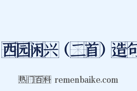 西园闲兴（二首）造句是什么意思的图片